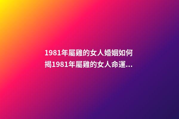 1981年屬雞的女人婚姻如何 揭1981年屬雞的女人命運怎樣 81年屬雞女一生命運婚姻如何-第1張-觀點-玄機派